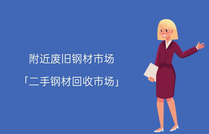 附近废旧钢材市场 「二手钢材回收市场」